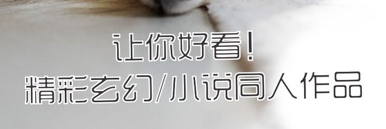 讓你好看！精彩玄幻/小説同人作品